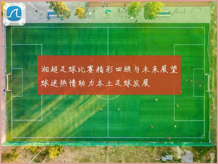 湘超足球比赛精彩回顾与未来展望球迷热情助力本土足球发展