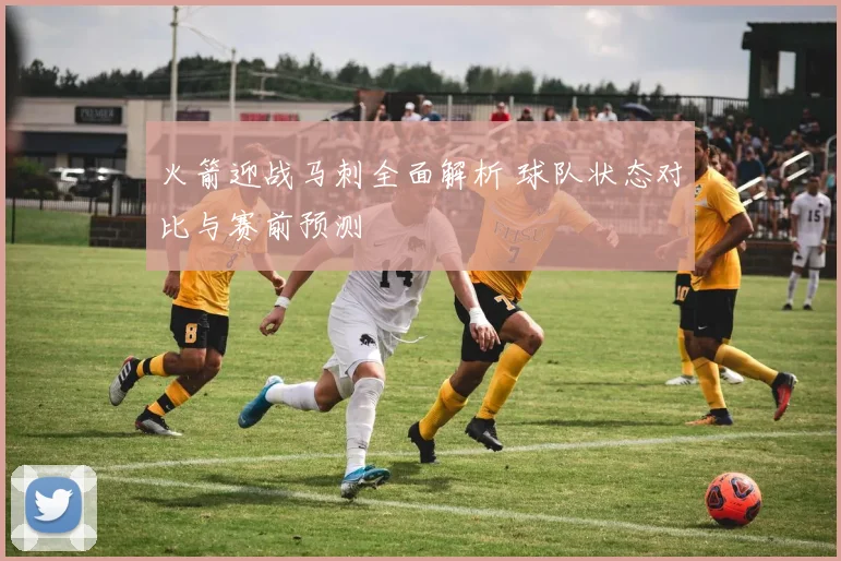 火箭迎战马刺全面解析 球队状态对比与赛前预测