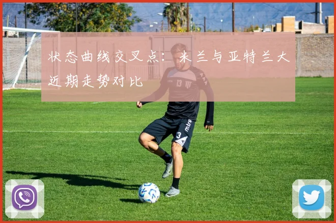 状态曲线交叉点：米兰与亚特兰大近期走势对比