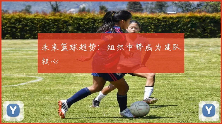 未来篮球趋势：组织中锋成为建队核心