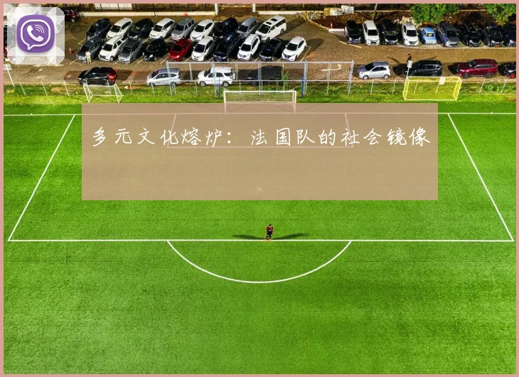 多元文化熔炉：法国队的社会镜像