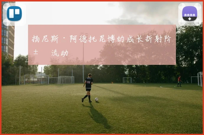 扬尼斯·阿德托昆博的成长折射阶层流动
