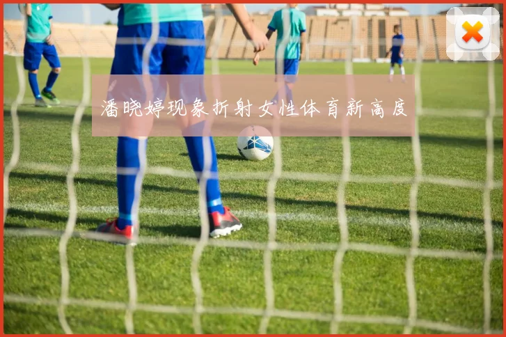 潘晓婷现象折射女性体育新高度