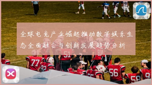 全球电竞产业崛起推动数字娱乐生态全面融合与创新发展趋势分析