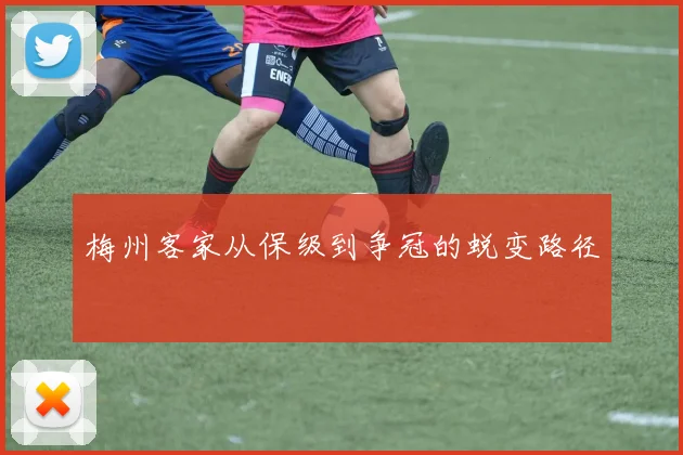 梅州客家从保级到争冠的蜕变路径