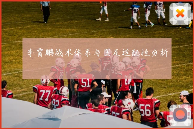 李霄鹏战术体系与国足适配性分析