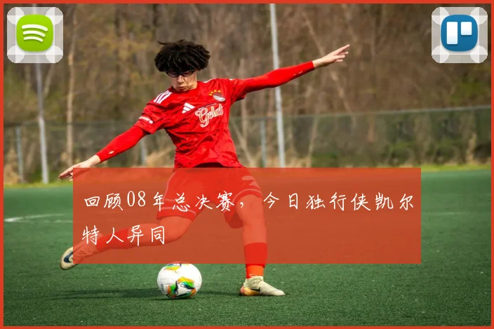 回顾08年总决赛，今日独行侠凯尔特人异同