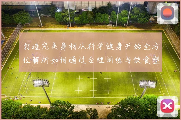 打造完美身材从科学健身开始全方位解析如何通过合理训练与饮食塑造理想体型